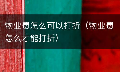 物业费怎么可以打折（物业费怎么才能打折）