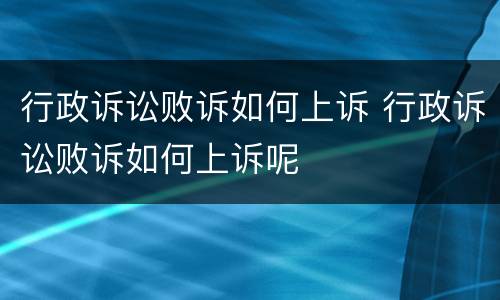行政诉讼败诉如何上诉 行政诉讼败诉如何上诉呢