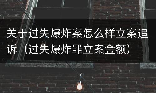 关于过失爆炸案怎么样立案追诉（过失爆炸罪立案金额）