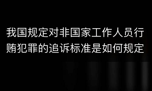 我国规定对非国家工作人员行贿犯罪的追诉标准是如何规定