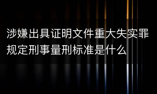 涉嫌出具证明文件重大失实罪规定刑事量刑标准是什么