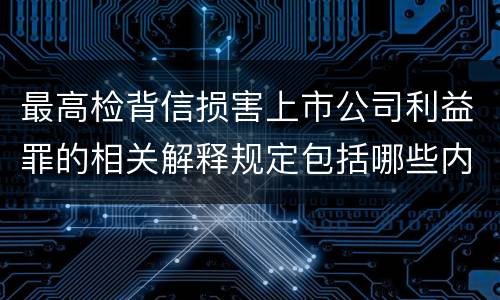 最高检背信损害上市公司利益罪的相关解释规定包括哪些内容