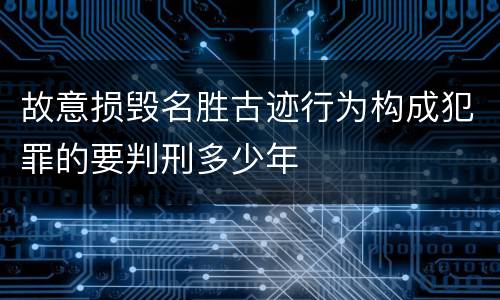 故意损毁名胜古迹行为构成犯罪的要判刑多少年
