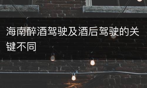 海南醉酒驾驶及酒后驾驶的关键不同