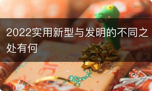 2022实用新型与发明的不同之处有何