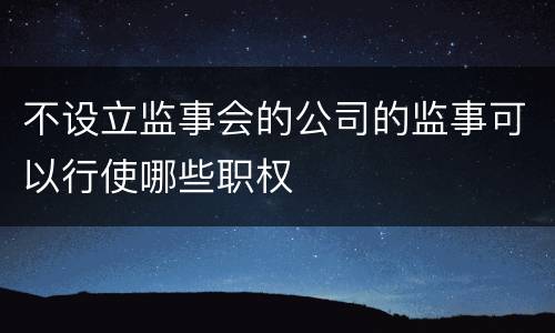 不设立监事会的公司的监事可以行使哪些职权