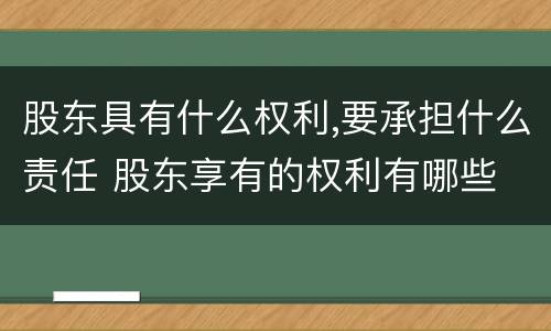 股东具有什么权利,要承担什么责任 股东享有的权利有哪些
