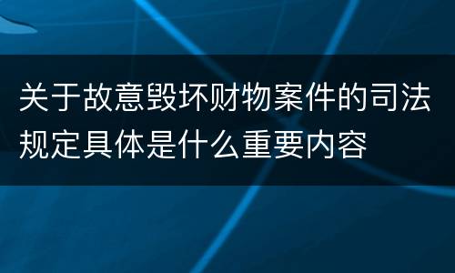 关于故意毁坏财物案件的司法规定具体是什么重要内容