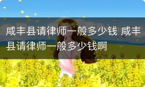 咸丰县请律师一般多少钱 咸丰县请律师一般多少钱啊