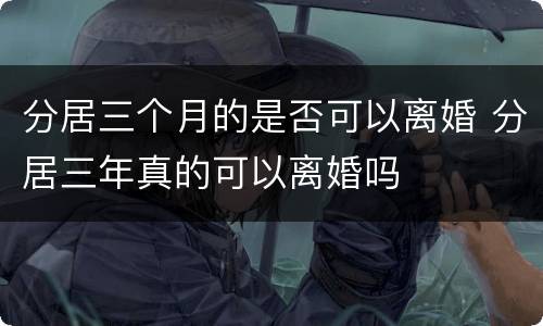 分居三个月的是否可以离婚 分居三年真的可以离婚吗