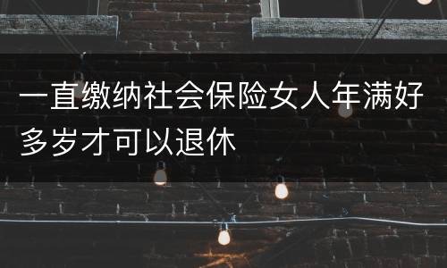 一直缴纳社会保险女人年满好多岁才可以退休