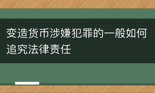变造货币涉嫌犯罪的一般如何追究法律责任