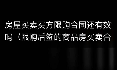 房屋买卖买方限购合同还有效吗（限购后签的商品房买卖合同）