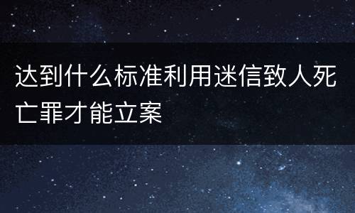 达到什么标准利用迷信致人死亡罪才能立案