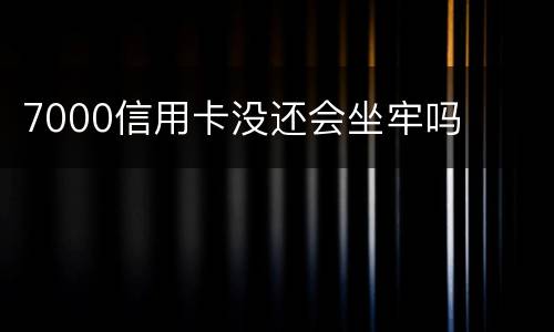 7000信用卡没还会坐牢吗