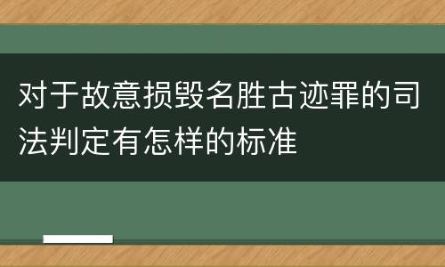 对于故意损毁名胜古迹罪的司法判定有怎样的标准