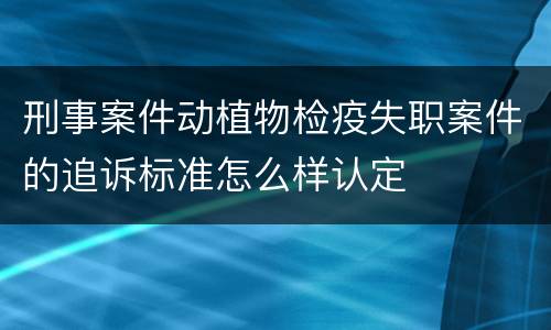 刑事案件动植物检疫失职案件的追诉标准怎么样认定