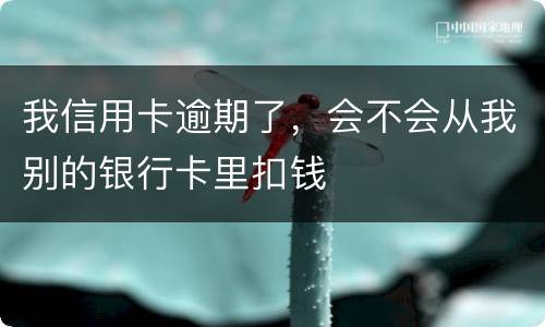 我信用卡逾期了,会不会从我别的银行卡里扣钱