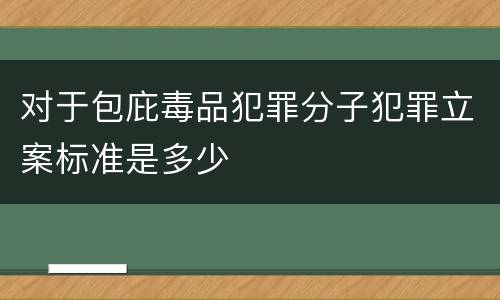 对于包庇毒品犯罪分子犯罪立案标准是多少