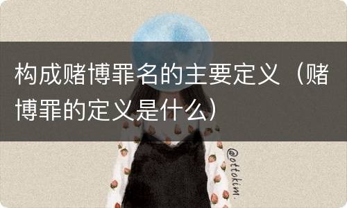 构成赌博罪名的主要定义（赌博罪的定义是什么）