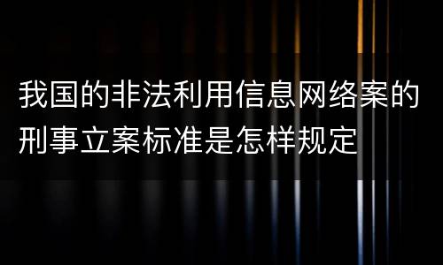 我国的非法利用信息网络案的刑事立案标准是怎样规定
