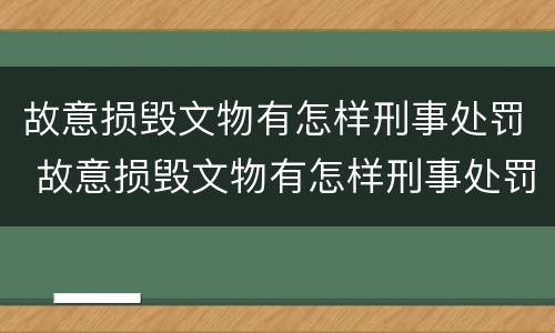 故意损毁文物有怎样刑事处罚 故意损毁文物有怎样刑事处罚的