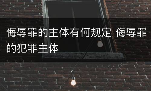 侮辱罪的主体有何规定 侮辱罪的犯罪主体