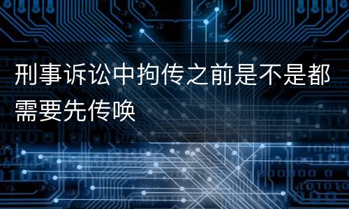 刑事诉讼中拘传之前是不是都需要先传唤