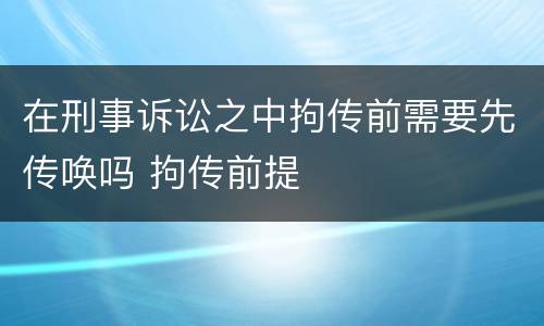 在刑事诉讼之中拘传前需要先传唤吗 拘传前提