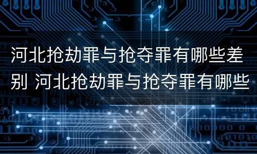 河北抢劫罪与抢夺罪有哪些差别 河北抢劫罪与抢夺罪有哪些差别和区别