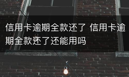 信用卡逾期全款还了 信用卡逾期全款还了还能用吗