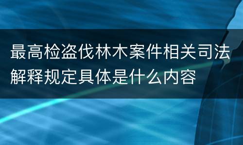 最高检盗伐林木案件相关司法解释规定具体是什么内容