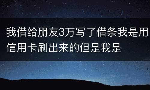 我借给朋友3万写了借条我是用信用卡刷出来的但是我是