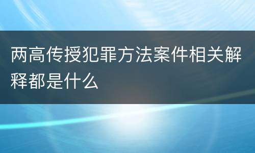 两高传授犯罪方法案件相关解释都是什么