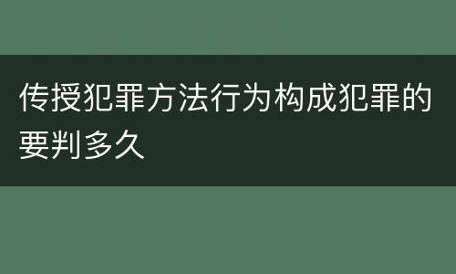 传授犯罪方法行为构成犯罪的要判多久