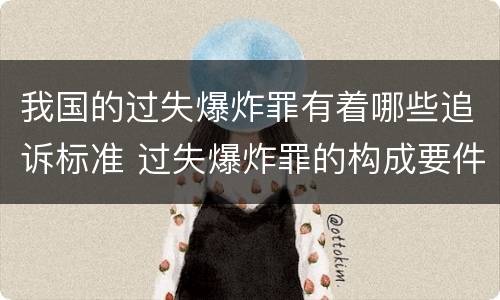 我国的过失爆炸罪有着哪些追诉标准 过失爆炸罪的构成要件