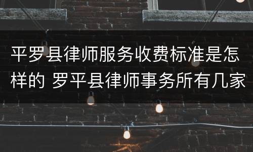 平罗县律师服务收费标准是怎样的 罗平县律师事务所有几家