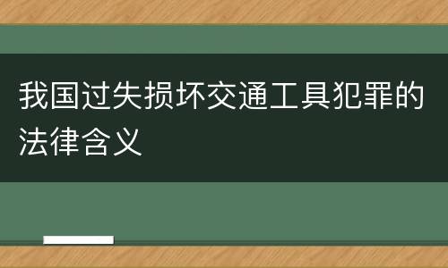 我国过失损坏交通工具犯罪的法律含义