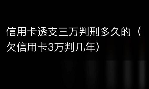 信用卡透支三万判刑多久的（欠信用卡3万判几年）