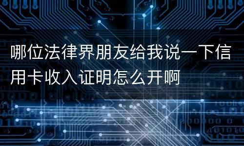 哪位法律界朋友给我说一下信用卡收入证明怎么开啊