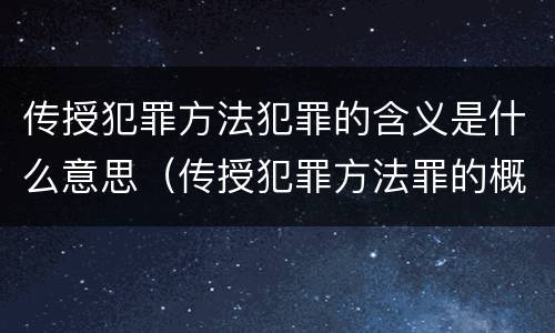 传授犯罪方法犯罪的含义是什么意思（传授犯罪方法罪的概念和特征是什么）