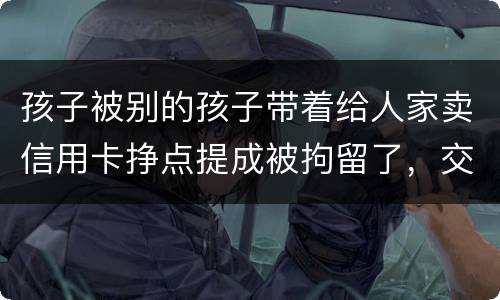 孩子被别的孩子带着给人家卖信用卡挣点提成被拘留了，交罚款就能出来吗