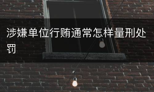 涉嫌单位行贿通常怎样量刑处罚