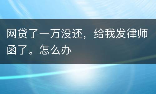 网贷了一万没还，给我发律师函了。怎么办