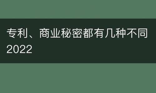 专利、商业秘密都有几种不同2022