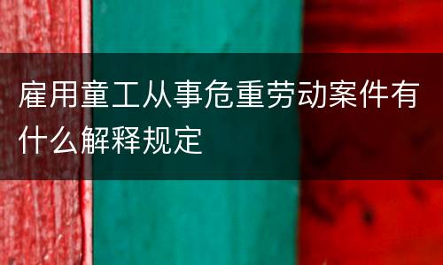 雇用童工从事危重劳动案件有什么解释规定