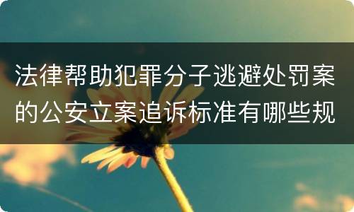 法律帮助犯罪分子逃避处罚案的公安立案追诉标准有哪些规定
