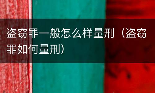 盗窃罪一般怎么样量刑（盗窃罪如何量刑）