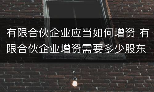 有限合伙企业应当如何增资 有限合伙企业增资需要多少股东同意