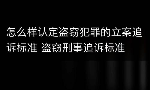 怎么样认定盗窃犯罪的立案追诉标准 盗窃刑事追诉标准